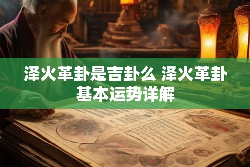 泽火革卦是吉卦么 泽火革卦基本运势详解 泽火革卦是吉卦么 泽火革卦基本运势详解