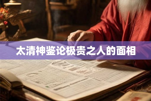太清神鉴论极贵之人的面相