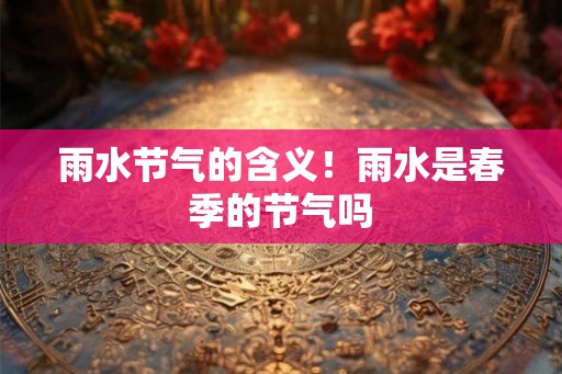 雨水节气的含义！雨水是春季的节气吗