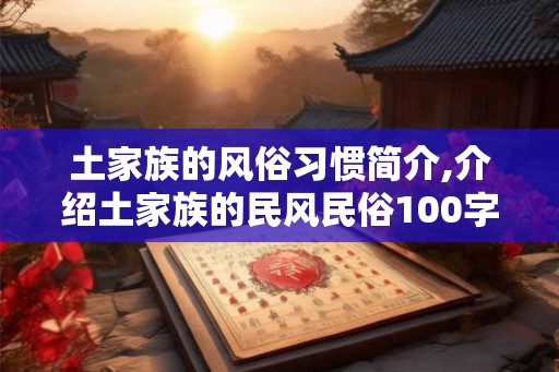 土家族的风俗习惯简介,介绍土家族的民风民俗100字
