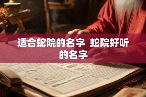 适合蛇院的名字  蛇院好听的名字