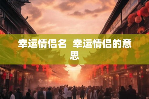 幸运情侣名  幸运情侣的意思