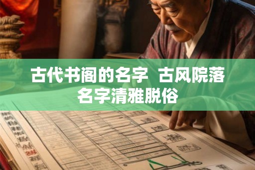 古代书阁的名字  古风院落名字清雅脱俗