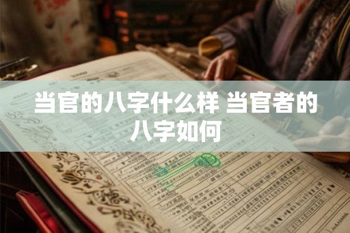 当官的八字什么样 当官者的八字如何
