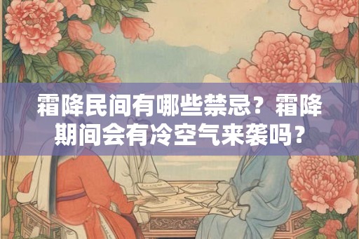 霜降民间有哪些禁忌?霜降期间会有冷空气来袭吗? 霜降民间有哪些禁忌?霜降期间会有冷空气来袭吗?