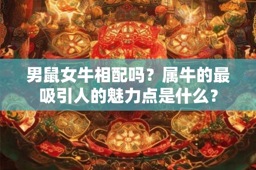 男鼠女牛相配吗？属牛的最吸引人的魅力点是什么？