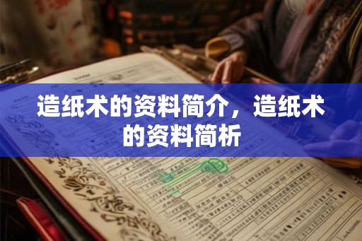 造纸术的资料简介,造纸术的资料简析 造纸术的资料简介,造纸术的资料简析