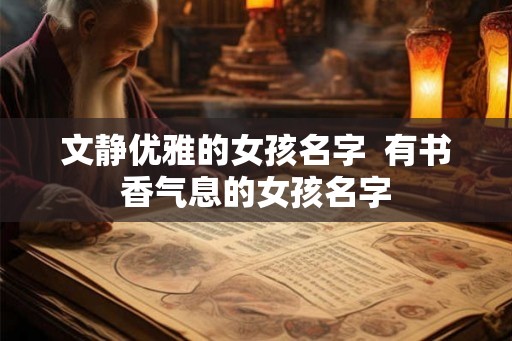 文静优雅的女孩名字 有书香气息的女孩名字 文静优雅的女孩名字 有书香气息的女孩名字