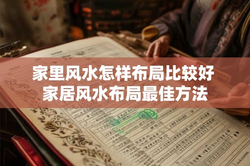 家里风水怎样布局比较好 家居风水布局最佳方法 家里风水怎样布局比较好 家居风水布局最佳方法