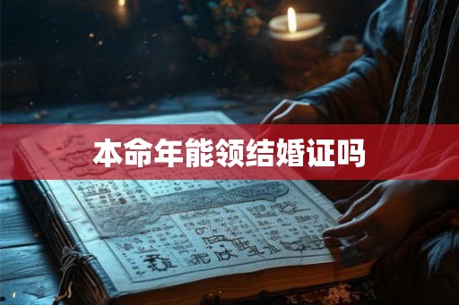 本命年能领结婚证吗 本命年能领结婚证吗