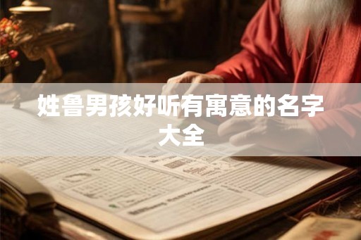 姓鲁男孩好听有寓意的名字大全