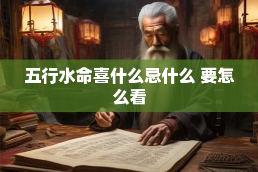 五行水命喜什么忌什么 要怎么看