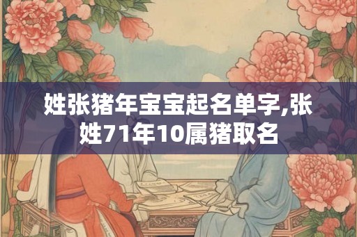 姓张猪年宝宝起名单字,张姓71年10属猪取名