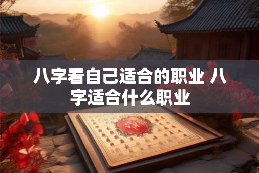 八字看自己适合的职业 八字适合什么职业