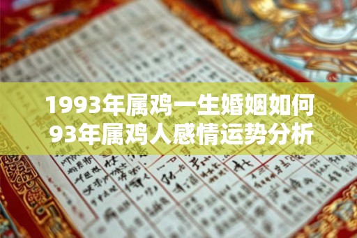 1993年属鸡一生婚姻如何 93年属鸡人感情运势分析 1993年属鸡一生婚姻如何 93年属鸡人感情运势分析