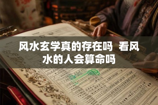 风水玄学真的存在吗  看风水的人会算命吗