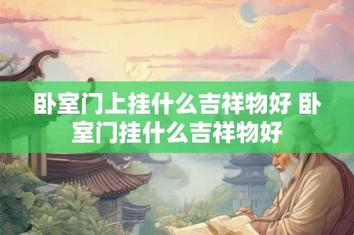 卧室门上挂什么吉祥物好 卧室门挂什么吉祥物好