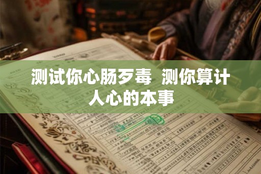 测试你心肠歹毒  测你算计人心的本事
