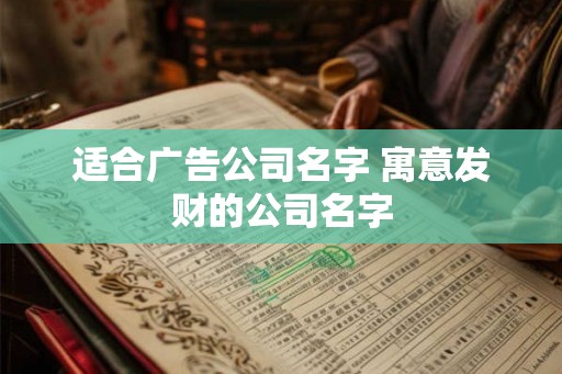 适合广告公司名字 寓意发财的公司名字