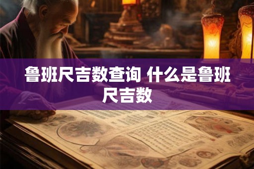 鲁班尺吉数查询 什么是鲁班尺吉数