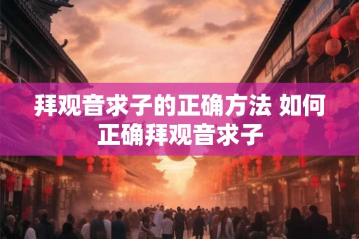 拜观音求子的正确方法 如何正确拜观音求子