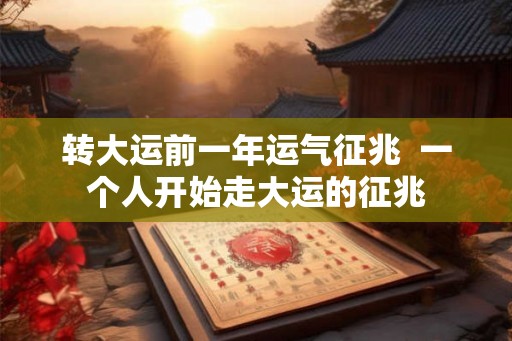 转大运前一年运气征兆  一个人开始走大运的征兆