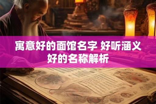 寓意好的面馆名字 好听涵义好的名称解析