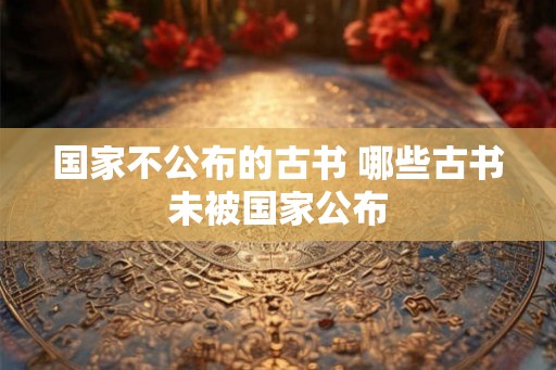 国家不公布的古书 哪些古书未被国家公布