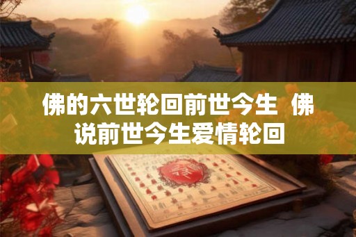 佛的六世轮回前世今生  佛说前世今生爱情轮回