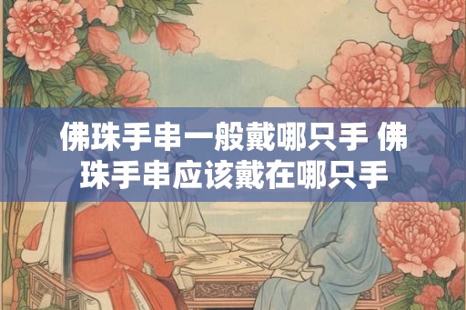 佛珠手串一般戴哪只手 佛珠手串应该戴在哪只手