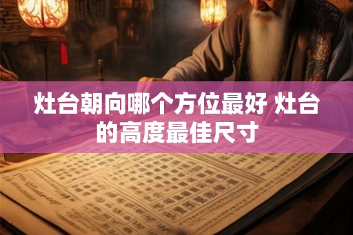 灶台朝向哪个方位最好 灶台的高度最佳尺寸