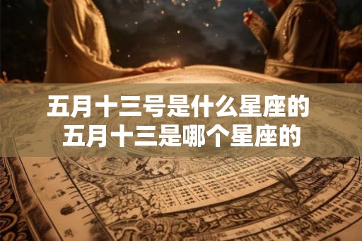 五月十三号是什么星座的 五月十三是哪个星座的