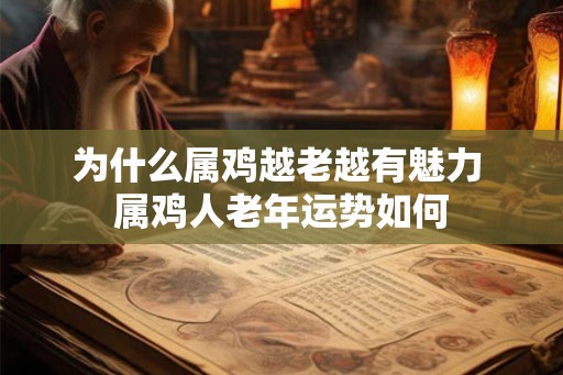 为什么属鸡越老越有魅力 属鸡人老年运势如何