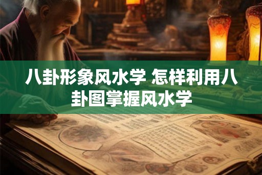 八卦形象风水学 怎样利用八卦图掌握风水学