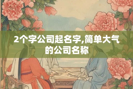2个字公司起名字,简单大气的公司名称