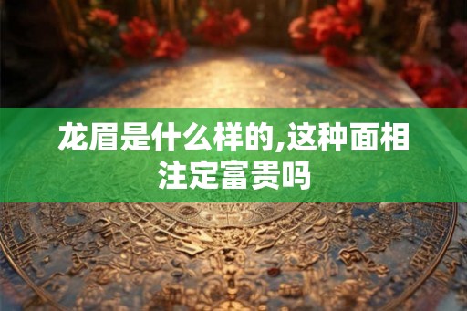 龙眉是什么样的,这种面相注定富贵吗