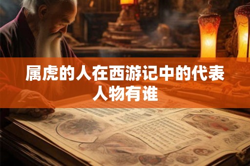 属虎的人在西游记中的代表人物有谁
