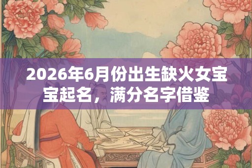 2026年6月份出生缺火女宝宝起名，满分名字借鉴