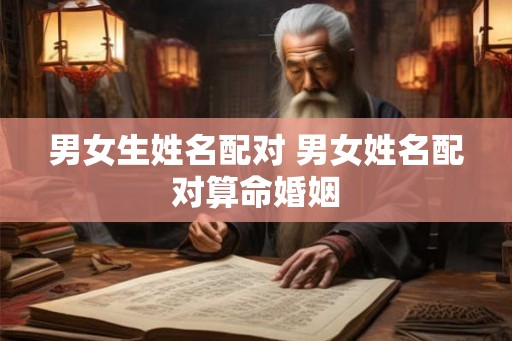 男女生姓名配对 男女姓名配对算命婚姻