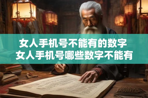 女人手机号不能有的数字 女人手机号哪些数字不能有 女人手机号不能有的数字 女人手机号哪些数字不能有