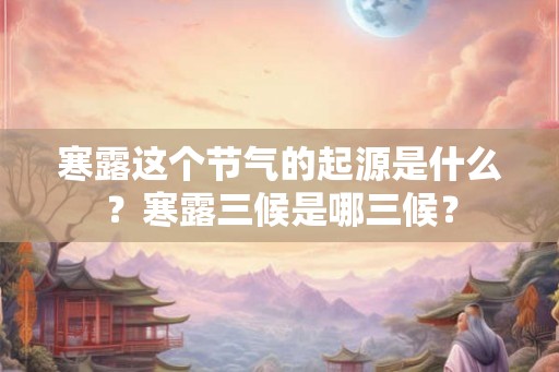 寒露这个节气的起源是什么？寒露三候是哪三候？