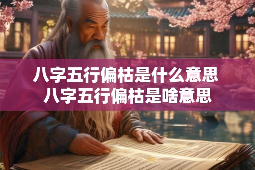 八字五行偏枯是什么意思 八字五行偏枯是啥意思