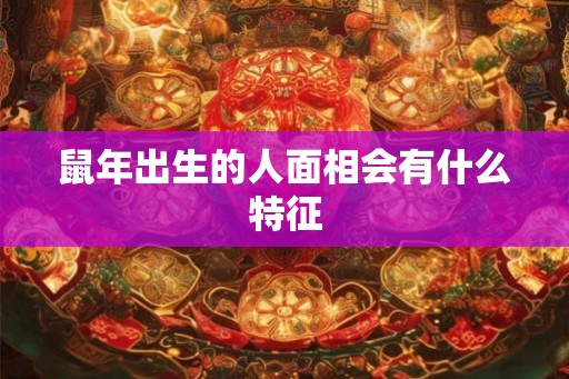鼠年出生的人面相会有什么特征