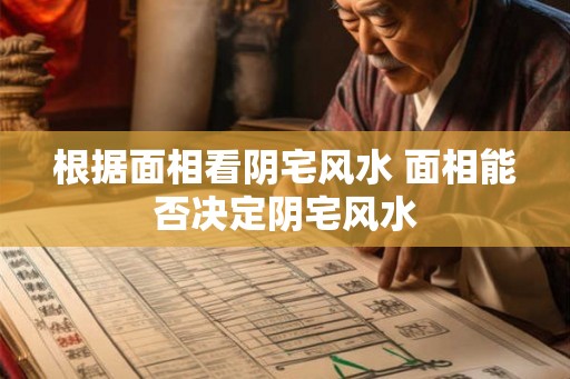 根据面相看阴宅风水 面相能否决定阴宅风水