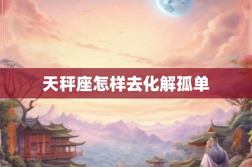 天秤座怎样去化解孤单