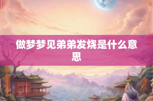 做梦梦见弟弟发烧是什么意思