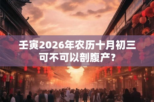 壬寅2026年农历十月初三可不可以剖腹产？