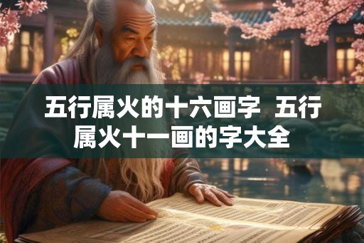 五行属火的十六画字 五行属火十一画的字大全 五行属火的十六画字 五行属火十一画的字大全