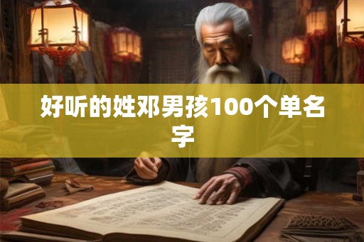 好听的姓邓男孩100个单名字