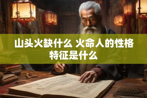 山头火缺什么 火命人的性格特征是什么